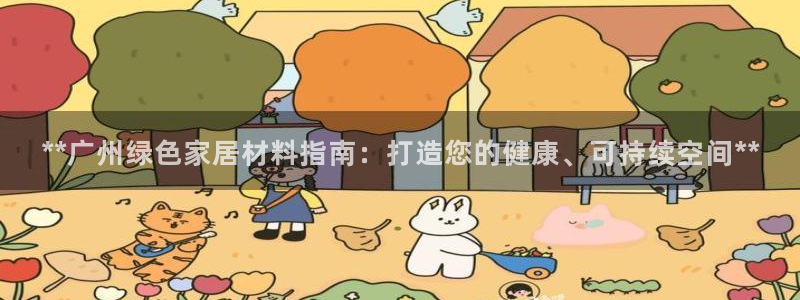 杏耀官网app：**广州绿色家居材料指南：打造您的健康、可持