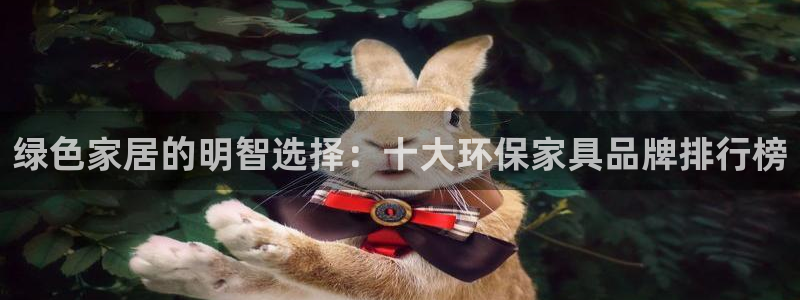 杏耀平台娱乐登陆：绿色家居的明智选择：十大环保家具品牌排行榜