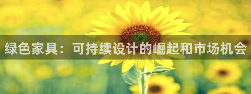 杏耀代理登录中心：绿色家具：可持续设计的崛起和市场机会