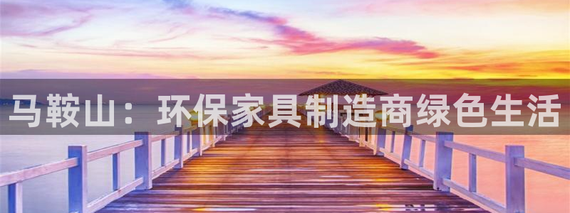 杏耀注册网址：马鞍山：环保家具制造商绿色生活