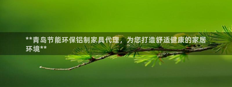 杏耀平台怎样：**青岛节能环保铝制家具代理，为您打造舒适健康