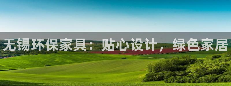 杏耀平台官网网址：无锡环保家具：贴心设计，绿色家居