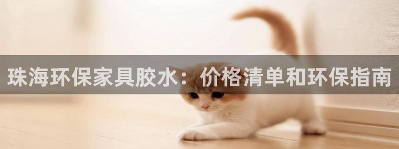 杏耀代理登录中心怎么进：珠海环保家具胶水：价格清单和环保指南
