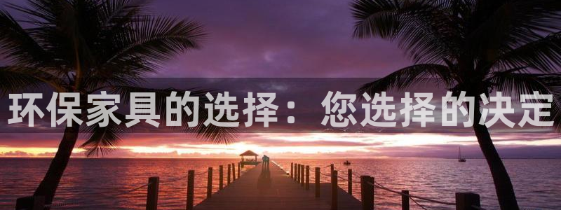 杏耀平台登录方式：环保家具的选择：您选择的决定