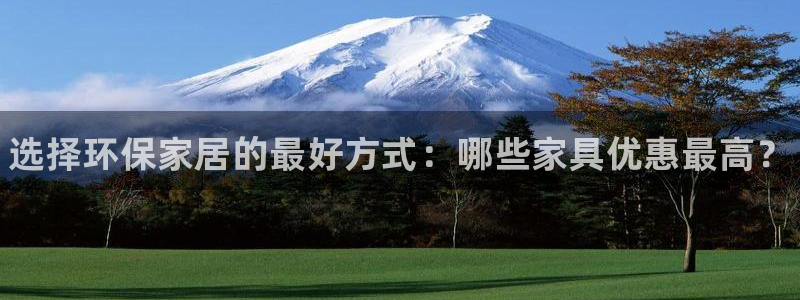 杏耀平台主管：选择环保家居的最好方式：哪些家具优惠最高？