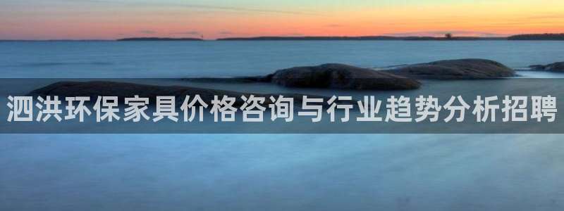 杏耀平台登录检测：泗洪环保家具价格咨询与行业趋势分析招聘