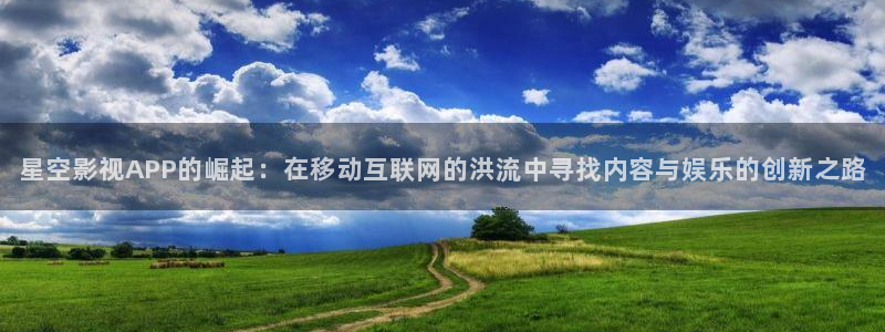 开心影院免费在线观看：星空影视APP的崛起：在移动互联网的洪流中寻找内容与娱乐的创新之路