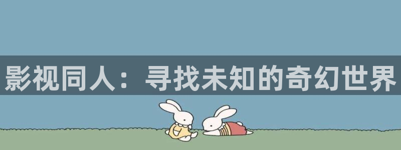 五月天影院开心影院：影视同人：寻找未知的奇幻世界