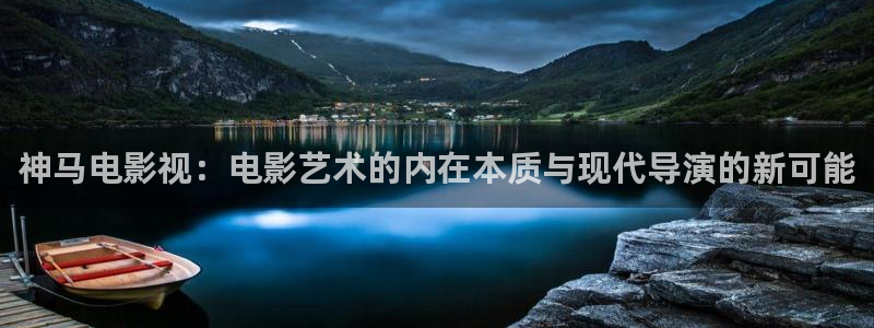 开心影院在线：神马电影视：电影艺术的内在本质与现代导演的新可能